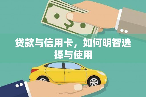 孙吴贷款与信用卡，如何明智选择与使用