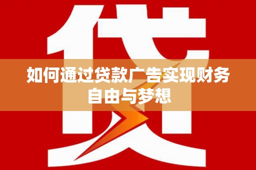 孙吴如何通过贷款广告实现财务自由与梦想