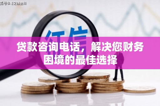 孙吴贷款咨询电话，解决您财务困境的最佳选择