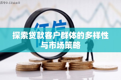 孙吴探索贷款客户群体的多样性与市场策略