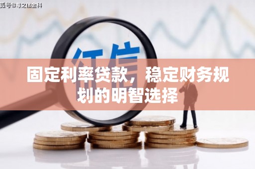 孙吴固定利率贷款，稳定财务规划的明智选择
