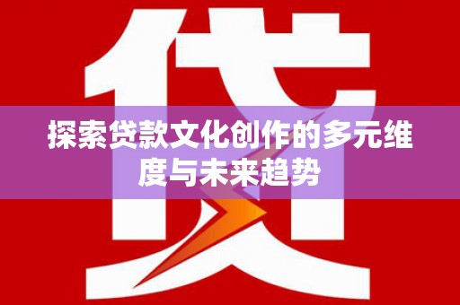 孙吴探索贷款文化创作的多元维度与未来趋势