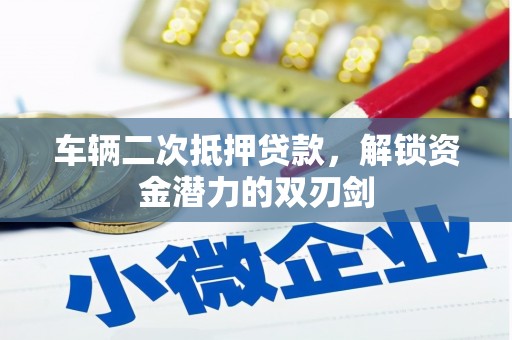 孙吴车辆二次抵押贷款，解锁资金潜力的双刃剑