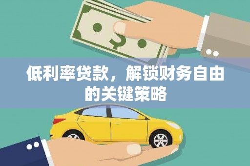 孙吴低利率贷款，解锁财务自由的关键策略