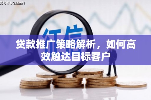孙吴贷款推广策略解析，如何高效触达目标客户