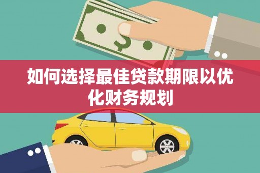 孙吴如何选择最佳贷款期限以优化财务规划