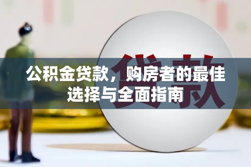 孙吴公积金贷款，购房者的最佳选择与全面指南