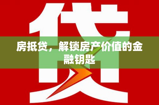 孙吴房抵贷，解锁房产价值的金融钥匙