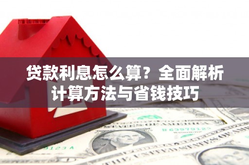孙吴贷款利息怎么算？全面解析计算方法与省钱技巧