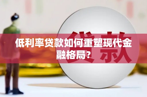 孙吴低利率贷款如何重塑现代金融格局？