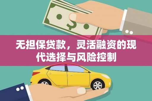 孙吴无担保贷款，灵活融资的现代选择与风险控制