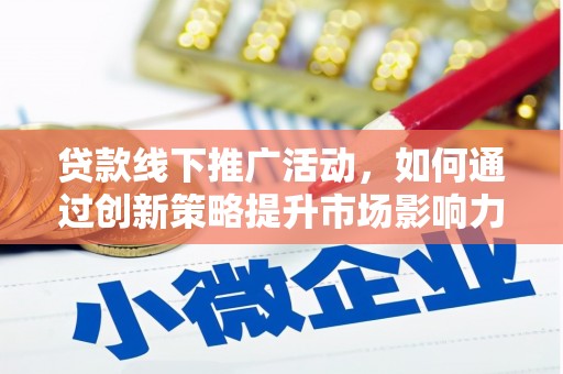 孙吴贷款线下推广活动，如何通过创新策略提升市场影响力