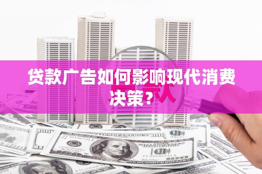 孙吴贷款广告如何影响现代消费决策？