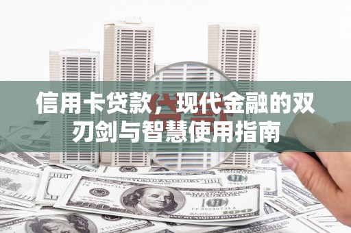 孙吴信用卡贷款，现代金融的双刃剑与智慧使用指南