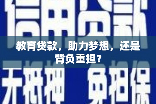 孙吴教育贷款，助力梦想，还是背负重担？