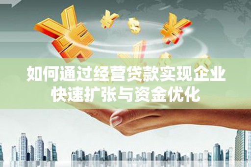 孙吴如何通过经营贷款实现企业快速扩张与资金优化