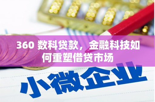 孙吴360 数科贷款，金融科技如何重塑借贷市场