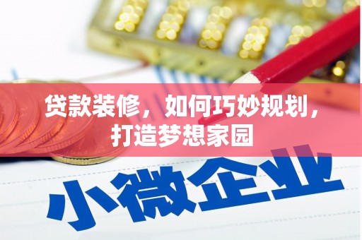 孙吴贷款装修，如何巧妙规划，打造梦想家园