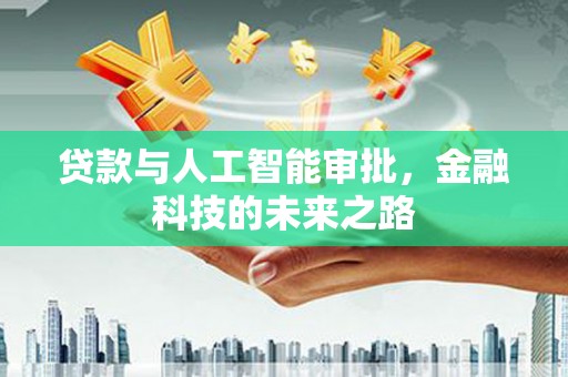 孙吴贷款与人工智能审批，金融科技的未来之路