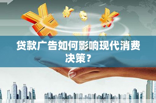 孙吴贷款广告如何影响现代消费决策？