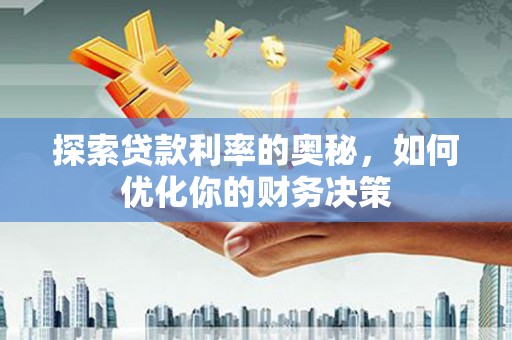 孙吴探索贷款利率的奥秘，如何优化你的财务决策