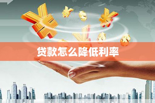 孙吴贷款怎么降低利率