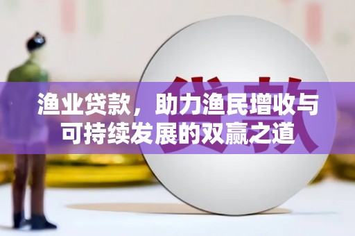 孙吴渔业贷款，助力渔民增收与可持续发展的双赢之道