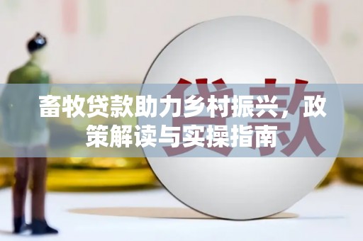 孙吴畜牧贷款助力乡村振兴，政策解读与实操指南
