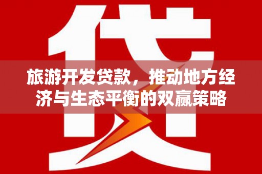 孙吴旅游开发贷款，推动地方经济与生态平衡的双赢策略