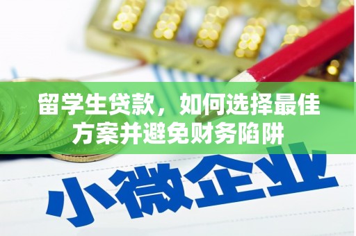 孙吴留学生贷款，如何选择最佳方案并避免财务陷阱
