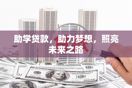孙吴助学贷款，助力梦想，照亮未来之路
