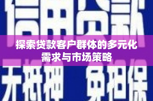 孙吴探索贷款客户群体的多元化需求与市场策略