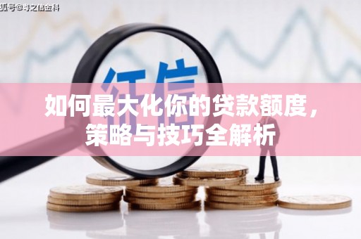 孙吴如何最大化你的贷款额度，策略与技巧全解析