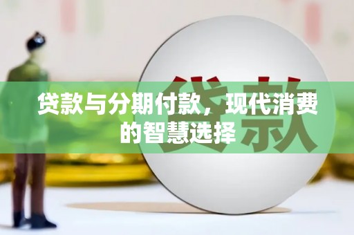 孙吴贷款与分期付款，现代消费的智慧选择