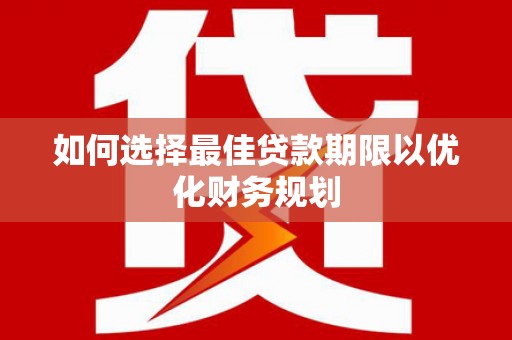 孙吴如何选择最佳贷款期限以优化财务规划