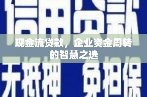 孙吴现金流贷款，企业资金周转的智慧之选