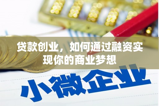 孙吴贷款创业，如何通过融资实现你的商业梦想