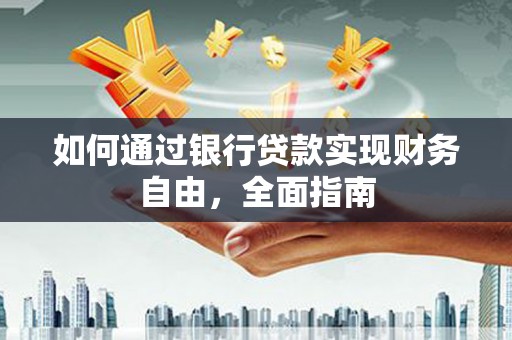 孙吴如何通过银行贷款实现财务自由，全面指南