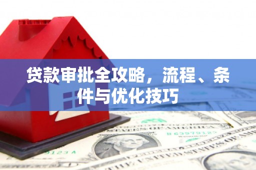 孙吴贷款审批全攻略，流程、条件与优化技巧