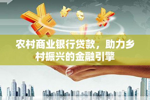 孙吴农村商业银行贷款，助力乡村振兴的金融引擎